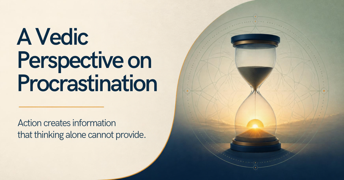 Why do I keep postponing things that matter to me? Understanding procrastination through Vedic wisdom.